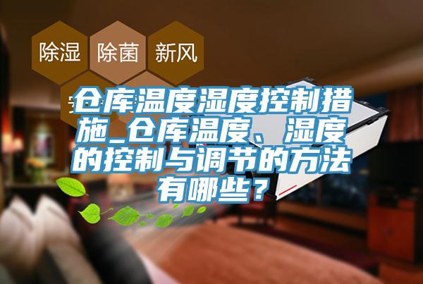 倉庫溫度濕度控制措施_倉庫溫度、濕度的控制與調(diào)節(jié)的方法有哪些？