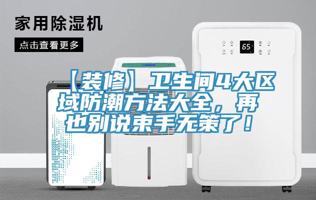 【裝修】衛(wèi)生間4大區(qū)域防潮方法大全，再也別說(shuō)束手無(wú)策了！