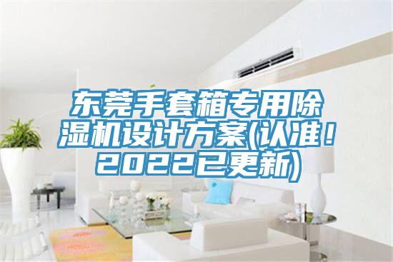 東莞手套箱專(zhuān)用除濕機(jī)設(shè)計(jì)方案(認(rèn)準(zhǔn)！2022已更新)