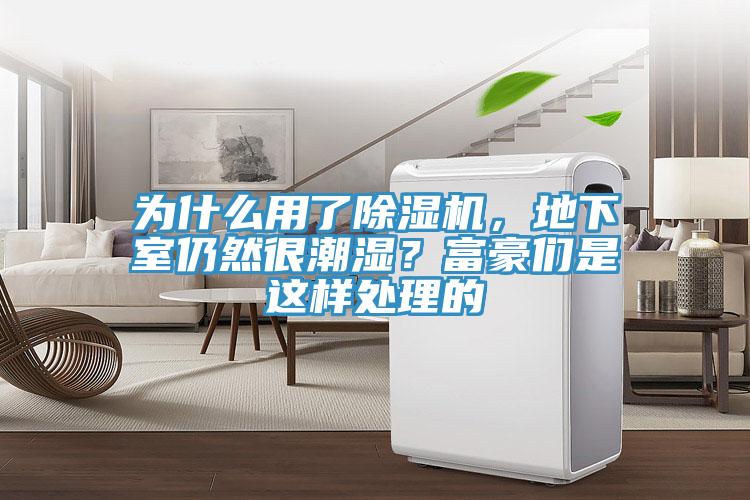 為什么用了除濕機，地下室仍然很潮濕？富豪們是這樣處理的