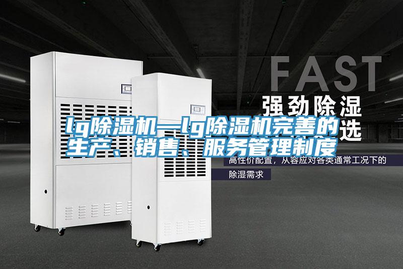 lg除濕機(jī)—lg除濕機(jī)完善的生產(chǎn)、銷售、服務(wù)管理制度