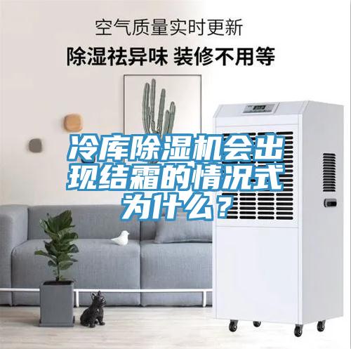 冷庫除濕機會出現(xiàn)結(jié)霜的情況式為什么？