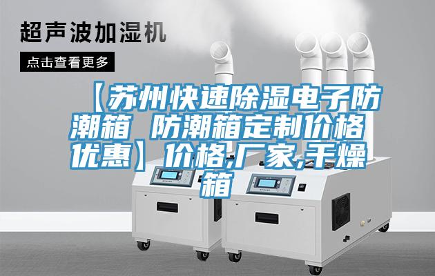【蘇州快速除濕電子防潮箱 防潮箱定制價(jià)格優(yōu)惠】?jī)r(jià)格,廠(chǎng)家,干燥箱