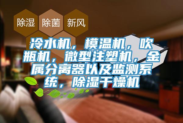 冷水機(jī)，模溫機(jī)，吹瓶機(jī)，微型注塑機(jī)，金屬分離器以及監(jiān)測系統(tǒng)，除濕干燥機(jī)