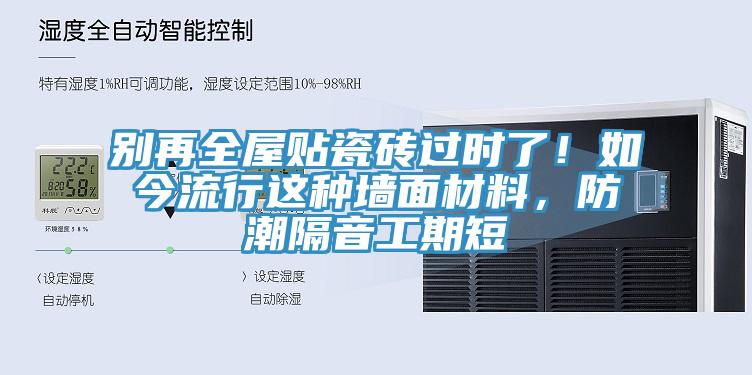 別再全屋貼瓷磚過時(shí)了！如今流行這種墻面材料，防潮隔音工期短