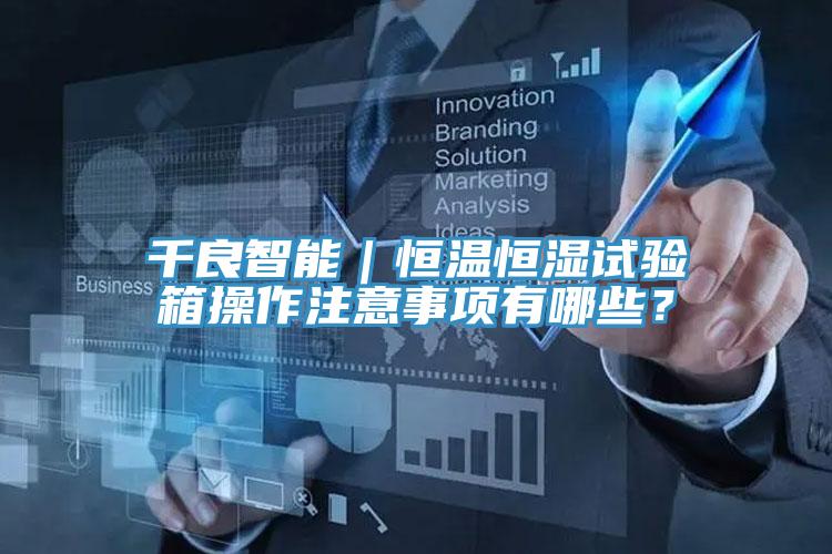 千良智能｜恒溫恒濕試驗箱操作注意事項有哪些？