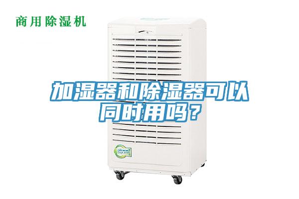 加濕器和除濕器可以同時用嗎？