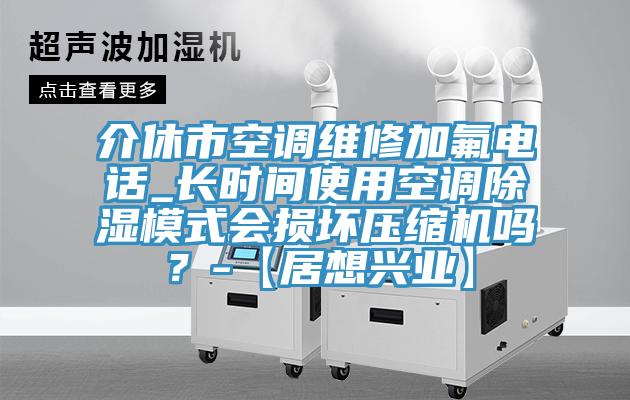 介休市空調維修加氟電話_長時間使用空調除濕模式會損壞壓縮機嗎？-【居想興業(yè)】