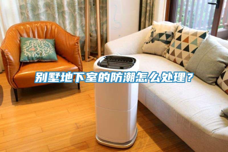 別墅地下室的防潮怎么處理？