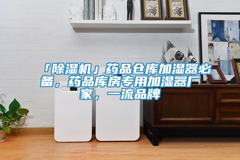「除濕機」藥品倉庫加濕器必備，藥品庫房專用加濕器廠家，一流品牌