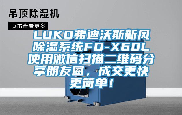 LUKO弗迪沃斯新風(fēng)除濕系統(tǒng)FD-X60L使用微信掃描二維碼分享朋友圈，成交更快更簡單！