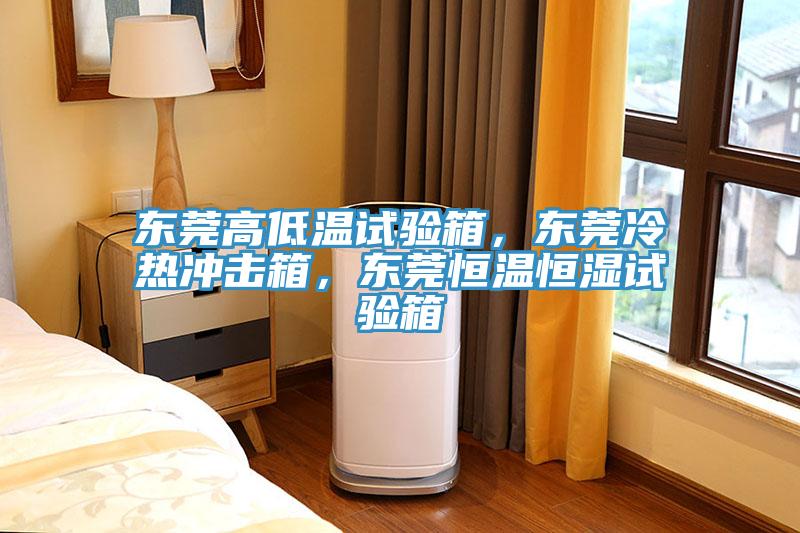 東莞高低溫試驗箱，東莞冷熱沖擊箱，東莞恒溫恒濕試驗箱