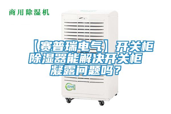 【賽普瑞電氣】開(kāi)關(guān)柜除濕器能解決開(kāi)關(guān)柜凝露問(wèn)題嗎？