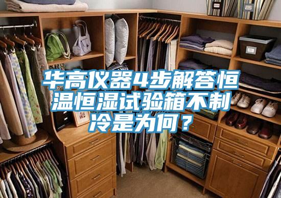 華高儀器4步解答恒溫恒濕試驗箱不制冷是為何？
