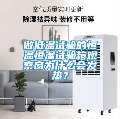 做低溫試驗(yàn)的恒溫恒濕試驗(yàn)箱觀察窗為什么會(huì)發(fā)熱？