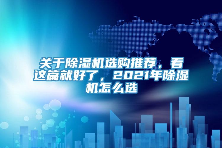 關(guān)于除濕機(jī)選購(gòu)?fù)扑]，看這篇就好了，2021年除濕機(jī)怎么選