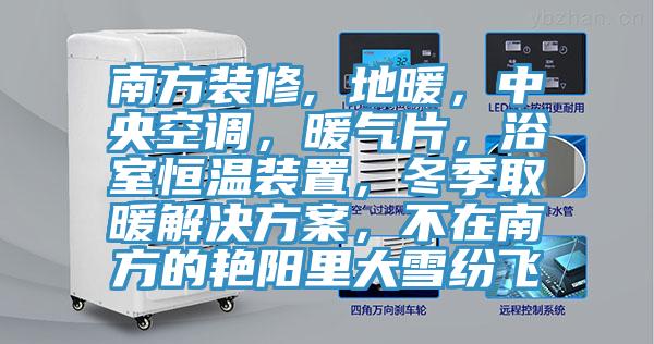 南方裝修, 地暖，中央空調(diào)，暖氣片，浴室恒溫裝置，冬季取暖解決方案，不在南方的艷陽里大雪紛飛