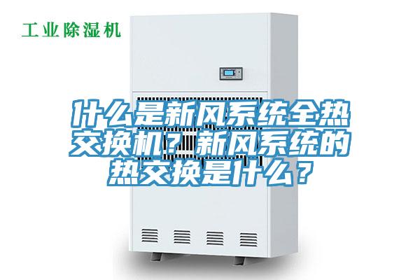 什么是新風(fēng)系統(tǒng)全熱交換機(jī)？新風(fēng)系統(tǒng)的熱交換是什么？