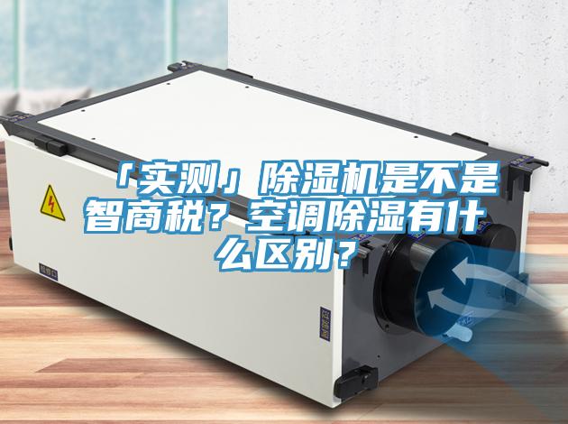 「實測」除濕機是不是智商稅？空調除濕有什么區(qū)別？