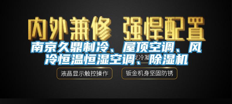 南京久鼎制冷、屋頂空調(diào)、風(fēng)冷恒溫恒濕空調(diào)、除濕機(jī)