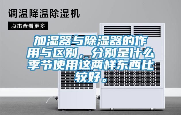 加濕器與除濕器的作用與區(qū)別，分別是什么季節(jié)使用這兩樣?xùn)|西比較好。