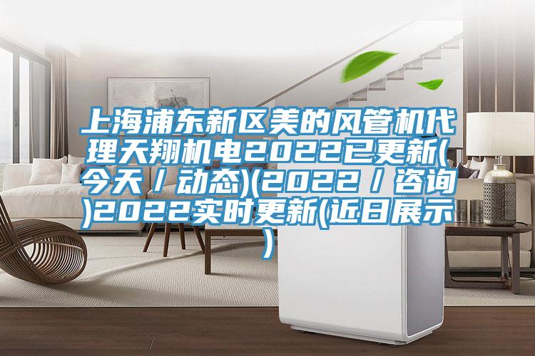 上海浦東新區(qū)美的風(fēng)管機(jī)代理天翔機(jī)電2022已更新(今天／動(dòng)態(tài))(2022／咨詢(xún))2022實(shí)時(shí)更新(近日展示)