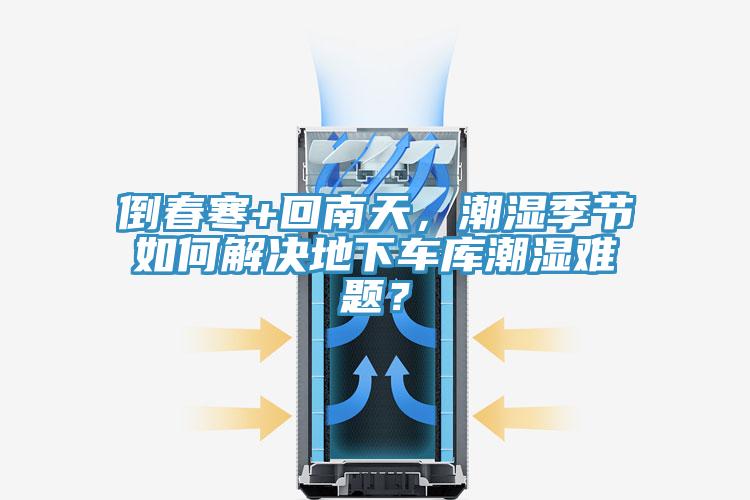 倒春寒+回南天，潮濕季節(jié)如何解決地下車庫潮濕難題？