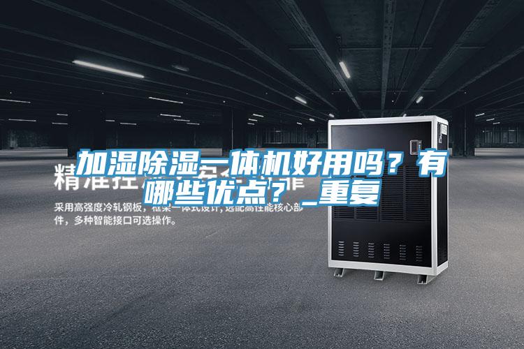 加濕除濕一體機好用嗎？有哪些優(yōu)點？_重復