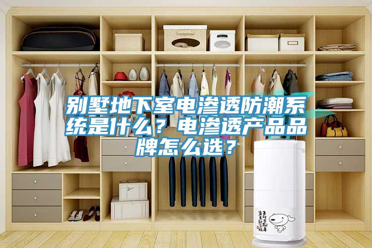 別墅地下室電滲透防潮系統(tǒng)是什么？電滲透產(chǎn)品品牌怎么選？