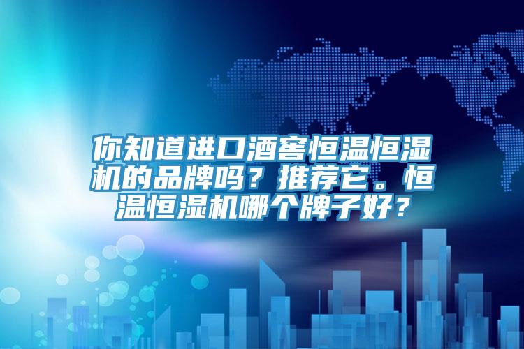 你知道進(jìn)口酒窖恒溫恒濕機(jī)的品牌嗎？推薦它。恒溫恒濕機(jī)哪個(gè)牌子好？