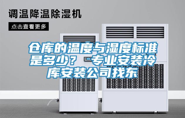 倉(cāng)庫(kù)的溫度與濕度標(biāo)準(zhǔn)是多少？ 專業(yè)安裝冷庫(kù)安裝公司找東