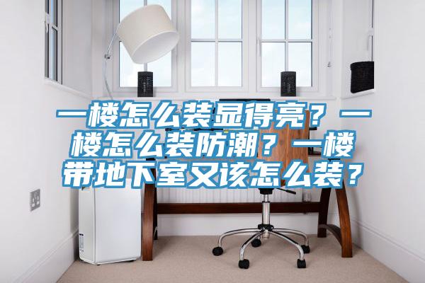一樓怎么裝顯得亮？一樓怎么裝防潮？一樓帶地下室又該怎么裝？