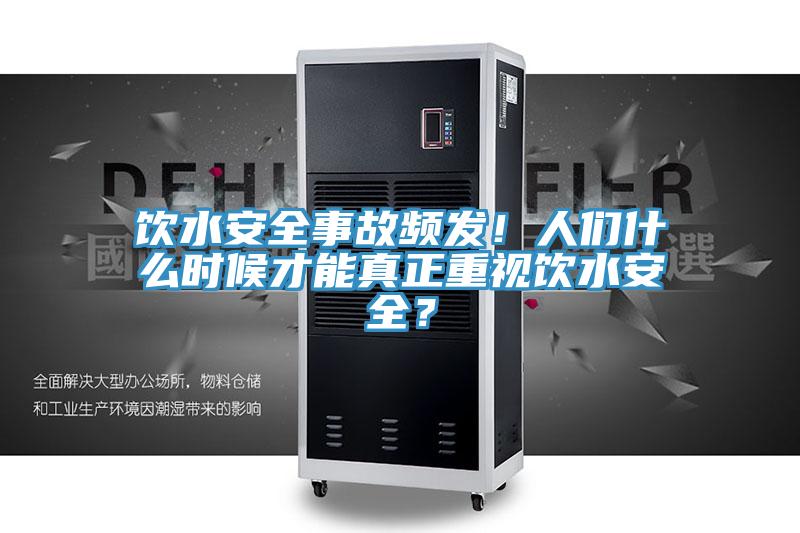 飲水安全事故頻發(fā)！人們什么時(shí)候才能真正重視飲水安全？