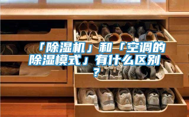 「除濕機」和「空調的除濕模式」有什么區(qū)別？