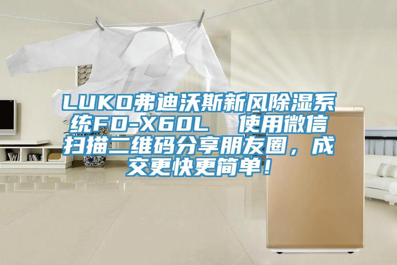 LUKO弗迪沃斯新風(fēng)除濕系統(tǒng)FD-X60L  使用微信掃描二維碼分享朋友圈，成交更快更簡單！