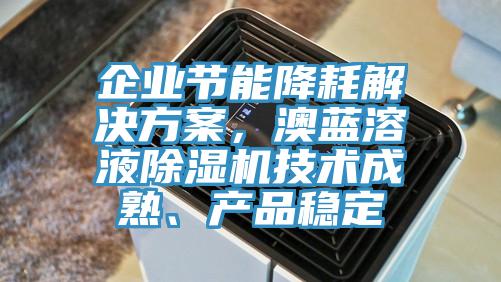 企業(yè)節(jié)能降耗解決方案，澳藍溶液除濕機技術成熟、產品穩(wěn)定