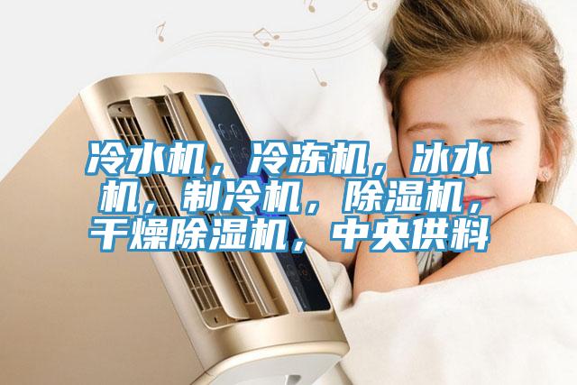 冷水機(jī)，冷凍機(jī)，冰水機(jī)，制冷機(jī)，除濕機(jī)，干燥除濕機(jī)，中央供料