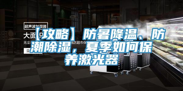 【攻略】防暑降溫、防潮除濕，夏季如何保養(yǎng)激光器