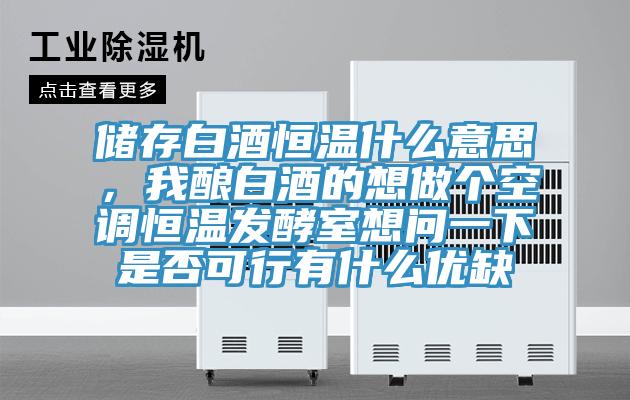 儲(chǔ)存白酒恒溫什么意思，我釀白酒的想做個(gè)空調(diào)恒溫發(fā)酵室想問(wèn)一下是否可行有什么優(yōu)缺