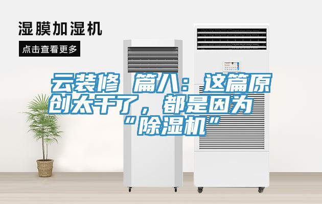 云裝修 篇八：這篇原創(chuàng)太干了，都是因為“除濕機(jī)”