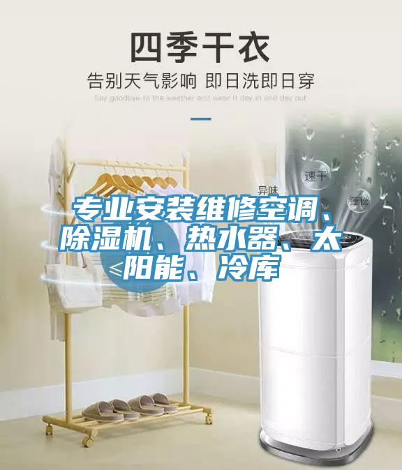 專業(yè)安裝維修空調(diào)、除濕機、熱水器、太陽能、冷庫