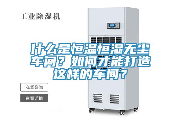 什么是恒溫恒濕無(wú)塵車間？如何才能打造這樣的車間？