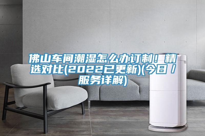 佛山車間潮濕怎么辦訂制！精選對(duì)比(2022已更新)(今日／服務(wù)詳解)