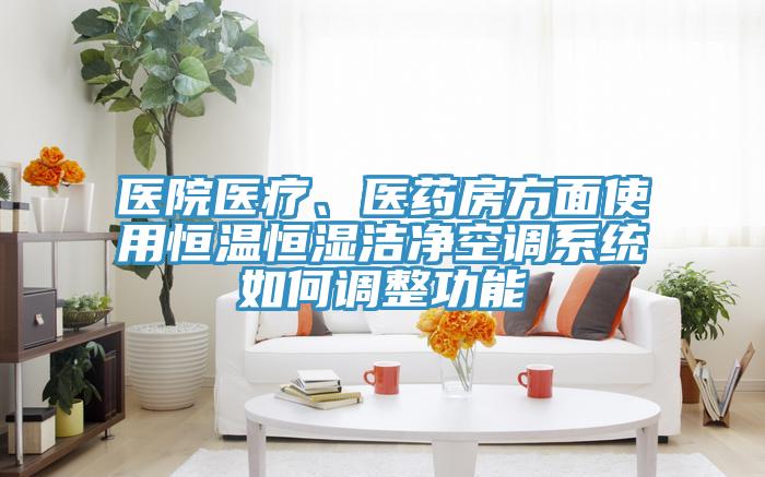 醫(yī)院醫(yī)療、醫(yī)藥房方面使用恒溫恒濕潔凈空調(diào)系統(tǒng)如何調(diào)整功能