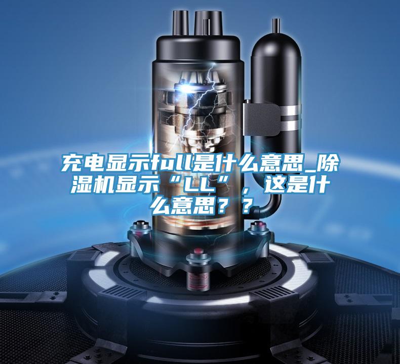 充電顯示full是什么意思_除濕機(jī)顯示“LL”，這是什么意思？？