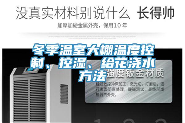 冬季溫室大棚溫度控制、控濕、給花澆水方法
