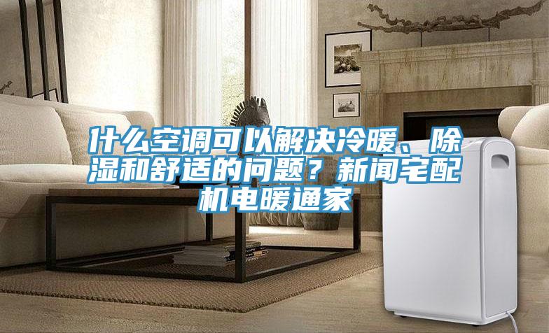 什么空調(diào)可以解決冷暖、除濕和舒適的問(wèn)題？新聞?wù)錂C(jī)電暖通家