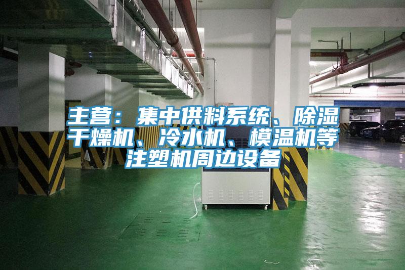 主營：集中供料系統(tǒng)、除濕干燥機、冷水機、模溫機等注塑機周邊設(shè)備
