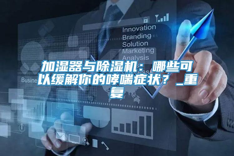 加濕器與除濕機：哪些可以緩解你的哮喘癥狀？_重復(fù)