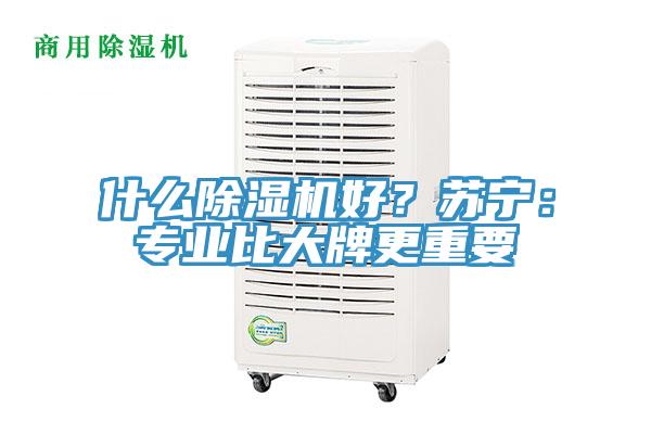 什么除濕機好？蘇寧：專業(yè)比大牌更重要